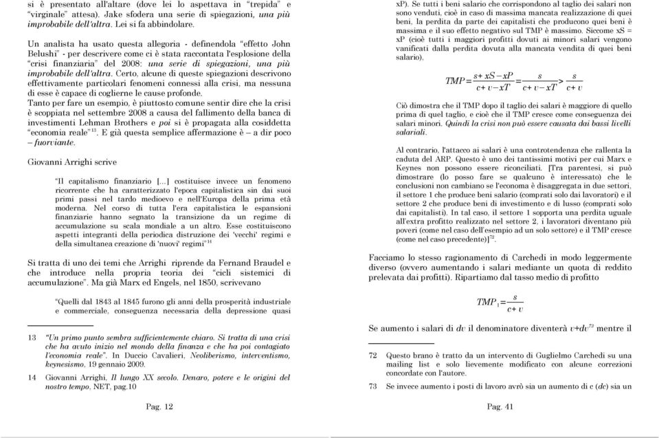 improbabile dell'altra. Certo, alcune di queste spiegazioni descrivono effettivamente particolari fenomeni connessi alla crisi, ma nessuna di esse è capace di coglierne le cause profonde.