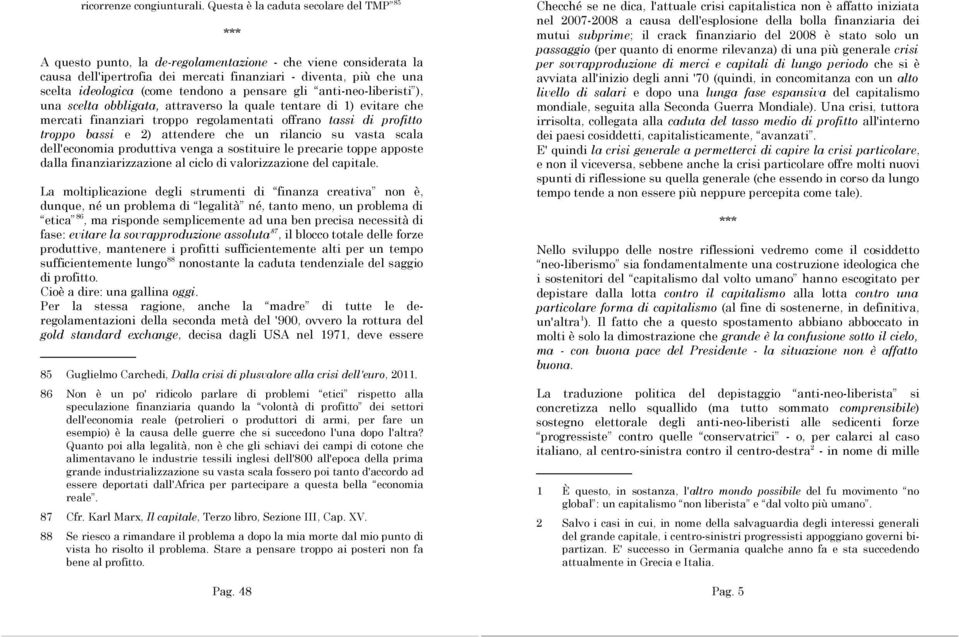 tendono a pensare gli anti-neo-liberisti ), una scelta obbligata, attraverso la quale tentare di 1) evitare che mercati finanziari troppo regolamentati offrano tassi di profitto troppo bassi e 2)