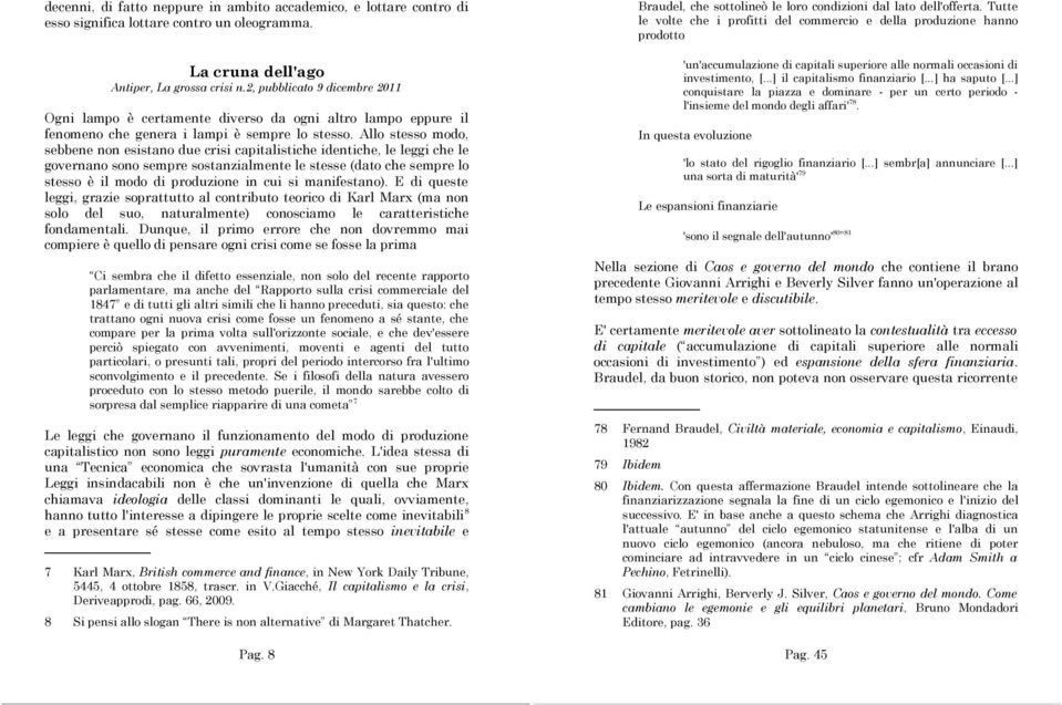 Allo stesso modo, sebbene non esistano due crisi capitalistiche identiche, le leggi che le governano sono sempre sostanzialmente le stesse (dato che sempre lo stesso è il modo di produzione in cui si