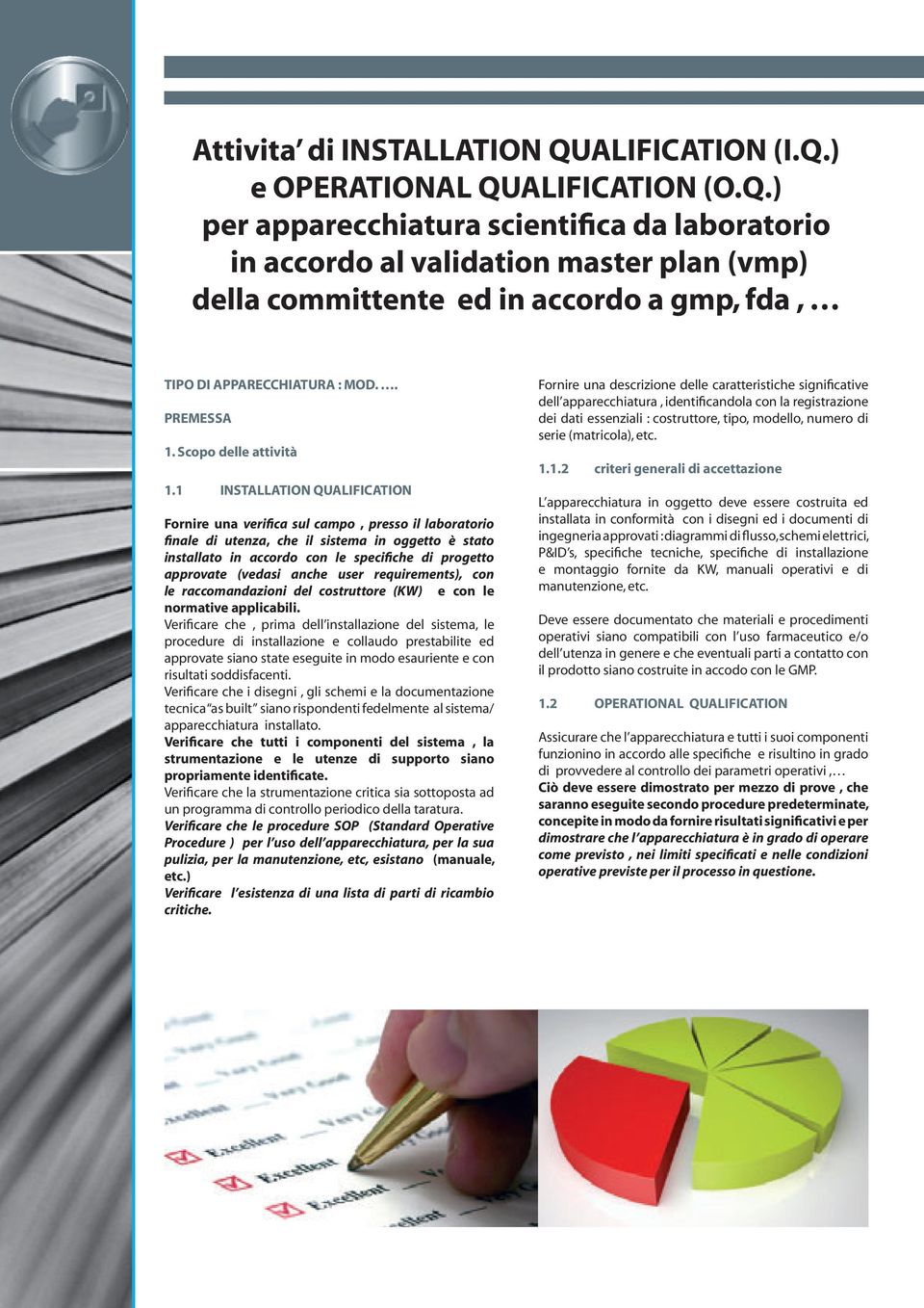 1 INSTALLATION QUALIFICATION Fornire una verifica sul campo, presso il laboratorio finale di utenza, che il sistema in oggetto è stato installato in accordo con le specifiche di progetto approvate