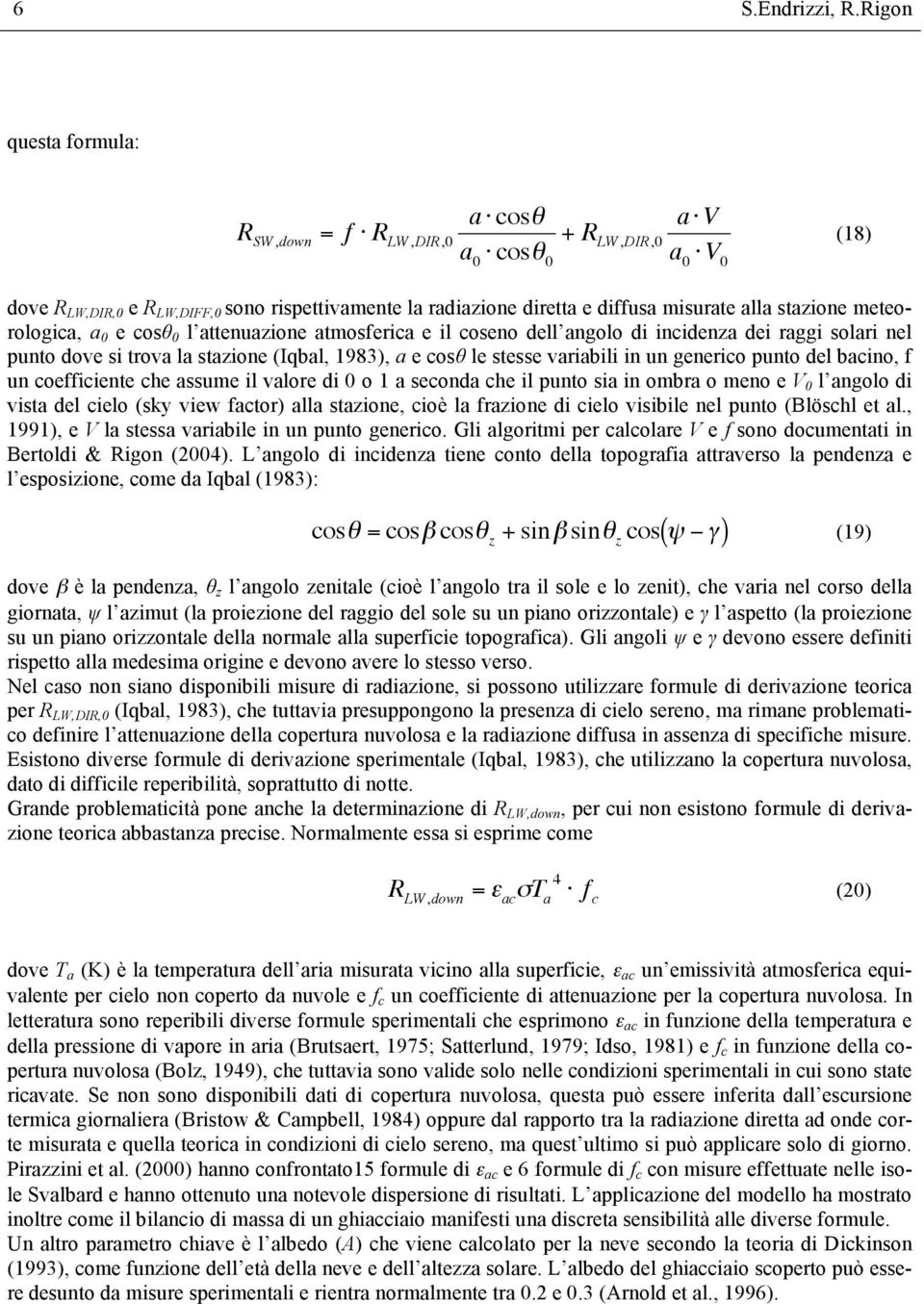 stazione meteorologica, a 0 e cosθ 0 l attenuazione atmosferica e il coseno dell angolo di incidenza dei raggi solari nel punto dove si trova la stazione (Iqbal, 1983), a e cosθ le stesse variabili