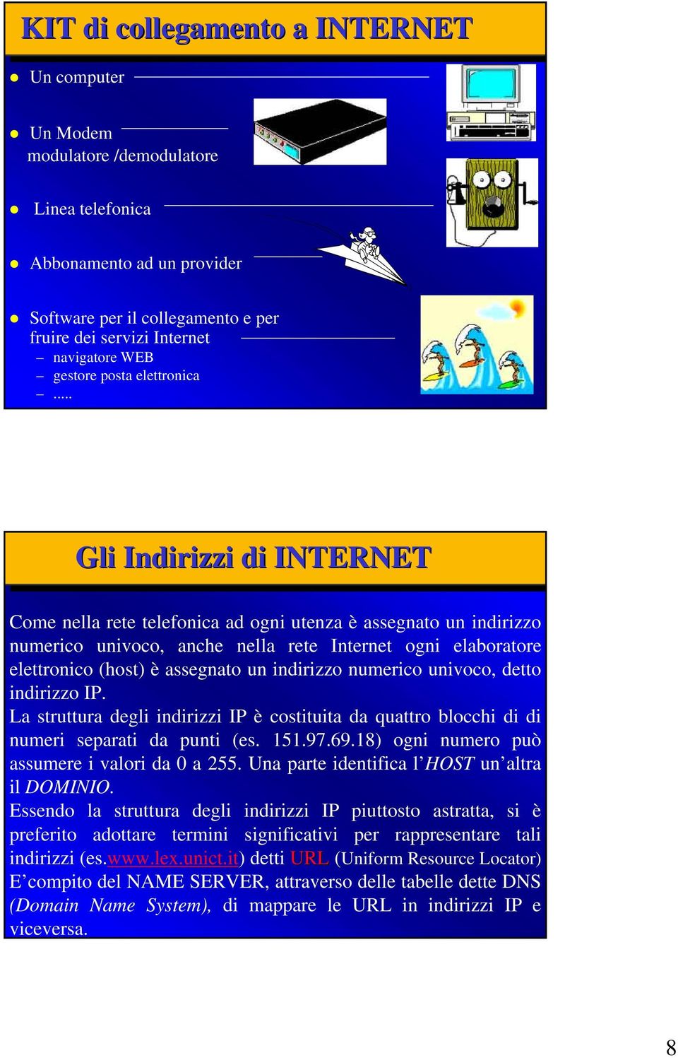 .. Gli Indirizzi di INTERNET Come nella rete telefonica ad ogni utenza è assegnato un indirizzo numerico univoco, anche nella rete Internet ogni elaboratore elettronico (host) è assegnato un