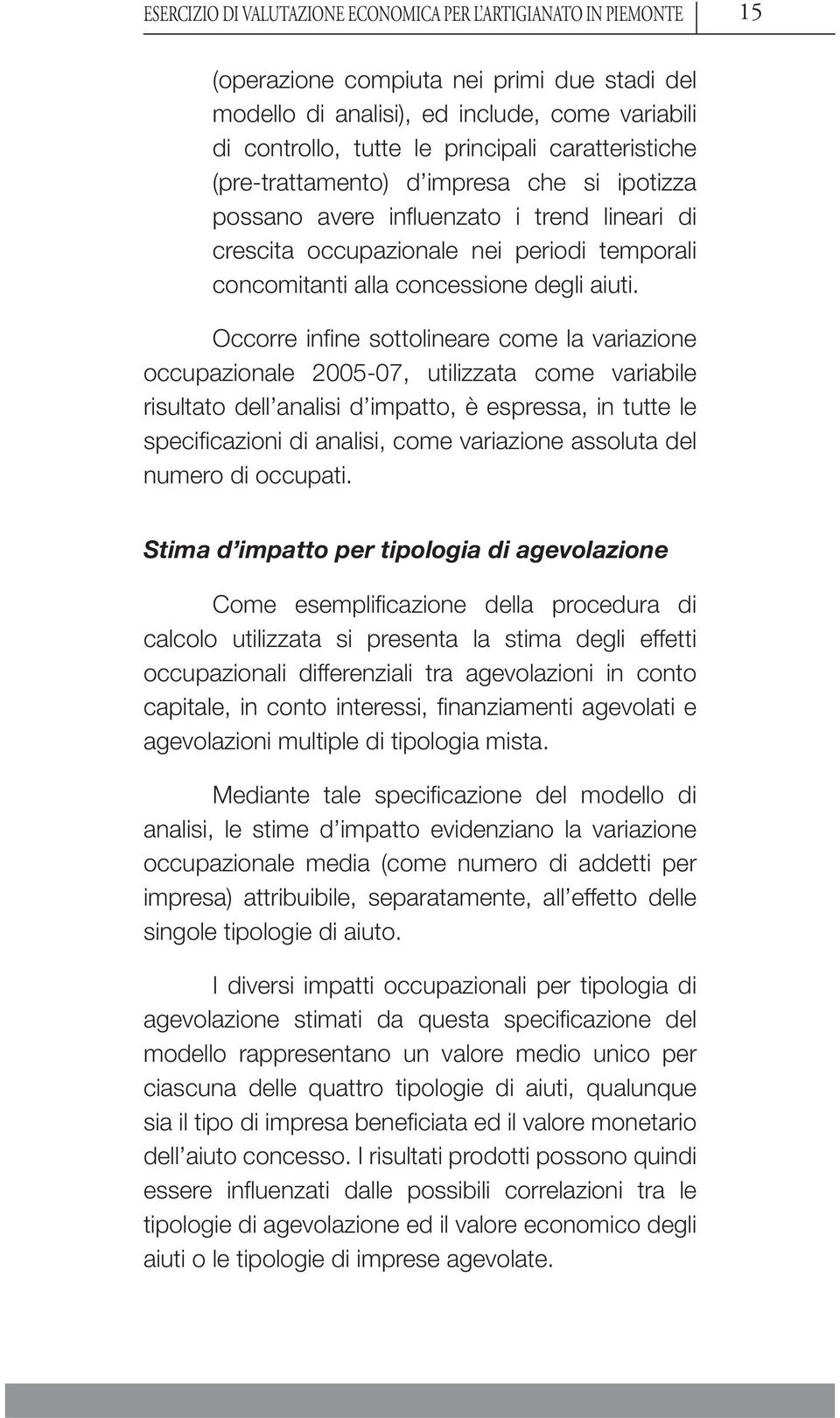 Occorre infi ne sottolineare come la variazione occupazionale 2005-07, utilizzata come variabile risultato dell analisi d impatto, è espressa, in tutte le specifi cazioni di analisi, come variazione