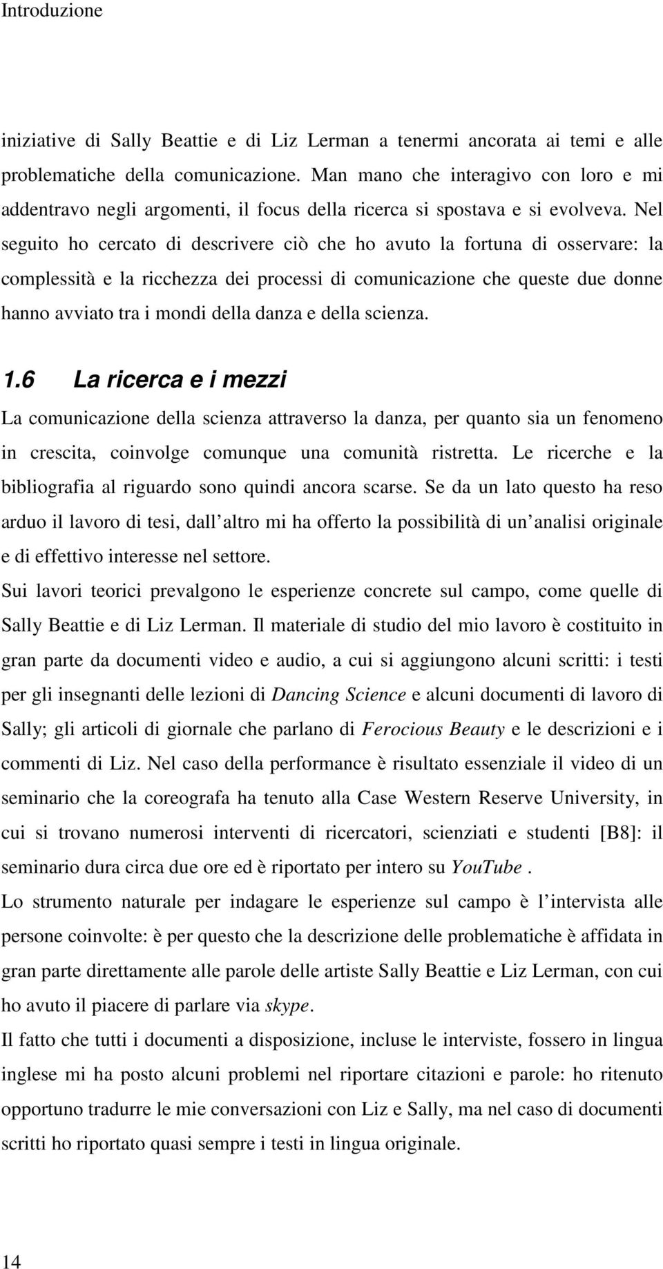 Nel seguito ho cercato di descrivere ciò che ho avuto la fortuna di osservare: la complessità e la ricchezza dei processi di comunicazione che queste due donne hanno avviato tra i mondi della danza e