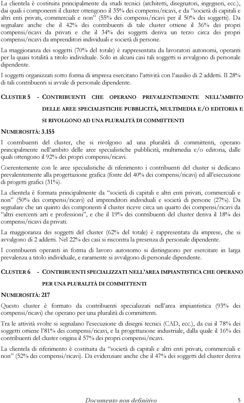 Da segnalare anche che il 42% dei contribuenti di tale cluster ottiene il 36% dei propri compensi/ricavi da privati e che il 34% dei soggetti deriva un terzo circa dei propri compensi/ricavi da