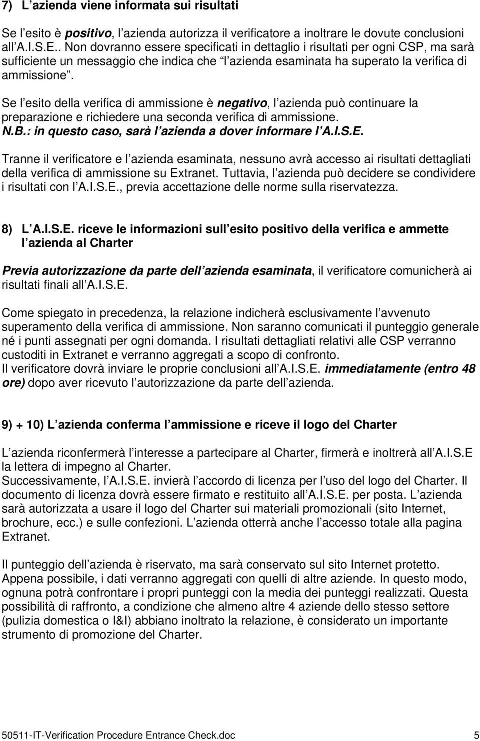 Se l esito della verifica di ammissione è negativo, l azienda può continuare la preparazione e richiedere una seconda verifica di ammissione. N.B.