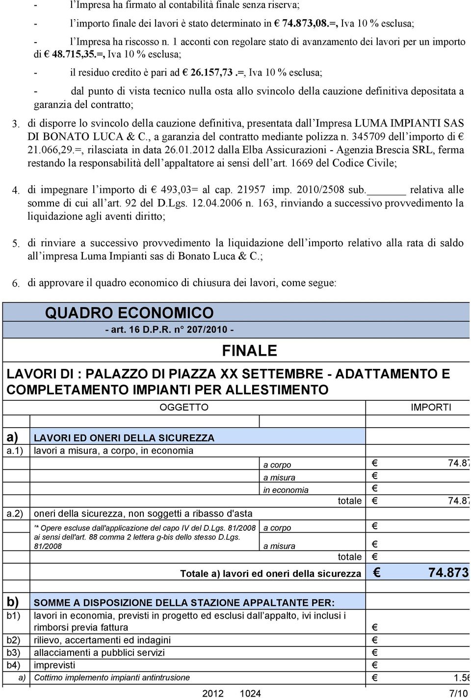 =, Iva 10 % esclusa; - dal punto di vista tecnico nulla osta allo svincolo della cauzione definitiva depositata a garanzia del contratto; di disporre lo svincolo della cauzione definitiva, presentata