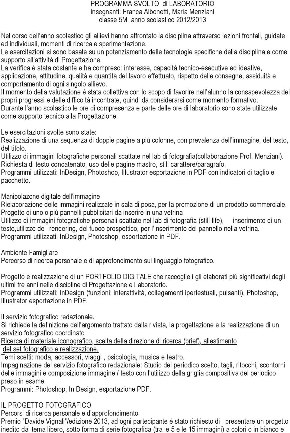 Le esercitazioni si sono basate su un potenziamento delle tecnologie specifiche della disciplina e come supporto all'attività di Progettazione.