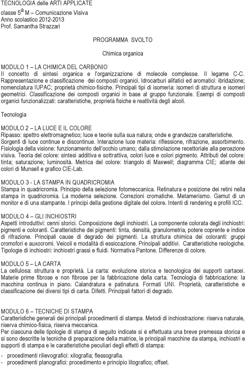 Rappresentazione e classificazione dei composti organici. Idrocarburi alifatici ed aromatici: ibridazione; nomenclatura IUPAC; proprietà chimico-fisiche.