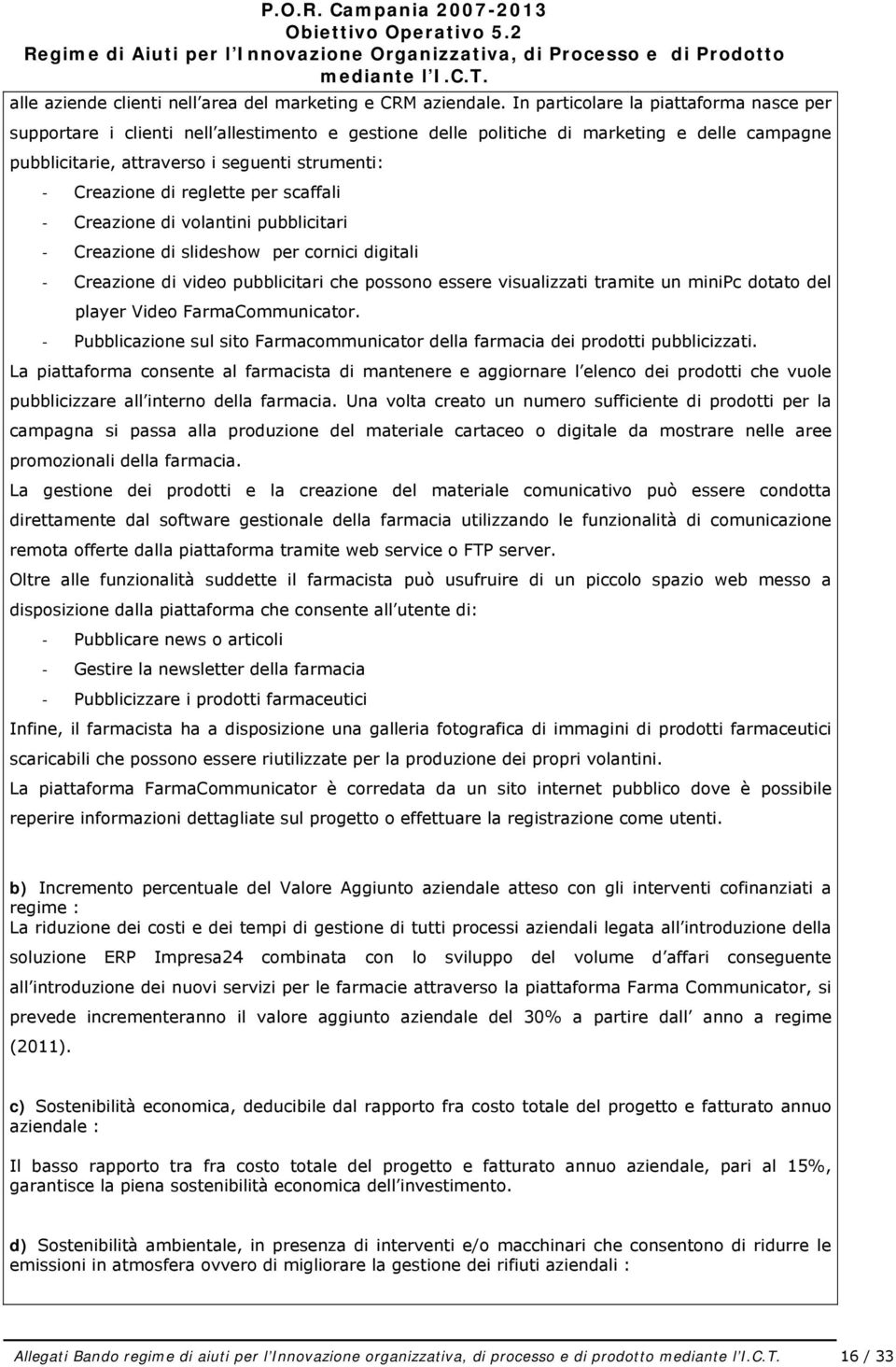 In particolare la piattaforma nasce per supportare i clienti nell allestimento e gestione delle politiche di marketing e delle campagne pubblicitarie, attraverso i seguenti strumenti: Creazione di