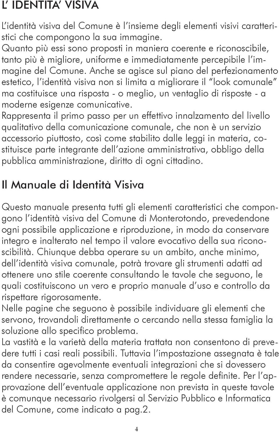 Anche se agisce sul piano del perfezionamento estetico, l identità visiva non si limita a migliorare il look comunale ma costituisce una risposta - o meglio, un ventaglio di risposte - a moderne