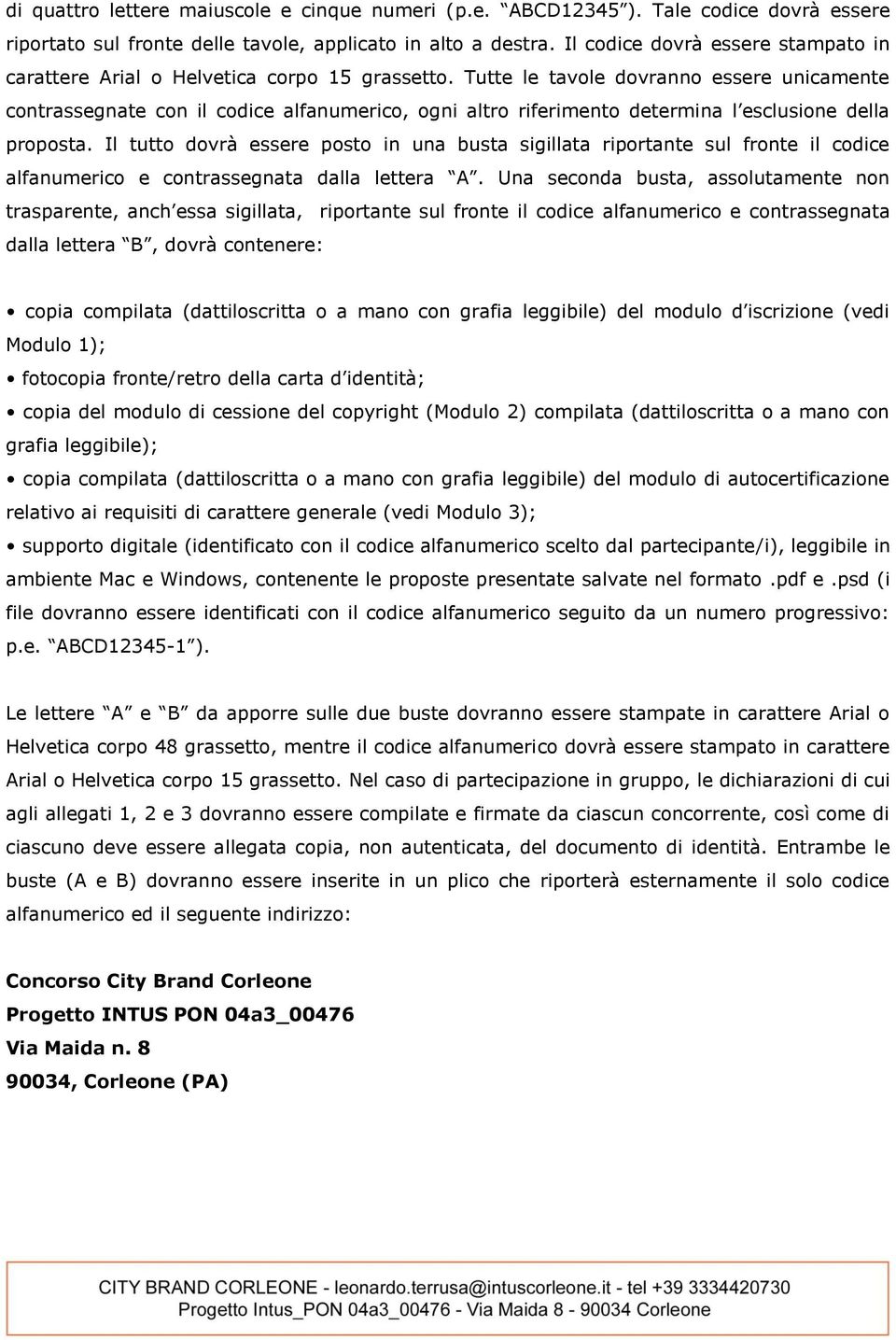 Tutte le tavole dovranno essere unicamente contrassegnate con il codice alfanumerico, ogni altro riferimento determina l esclusione della proposta.