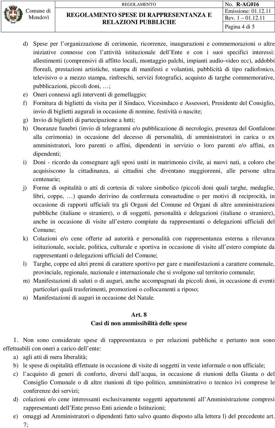 radiofonico, televisivo o a mezzo stampa, rinfreschi, servizi fotografici, acquisto di targhe commemorative, pubblicazioni, piccoli doni, ; e) Oneri connessi agli interventi di gemellaggio; f)