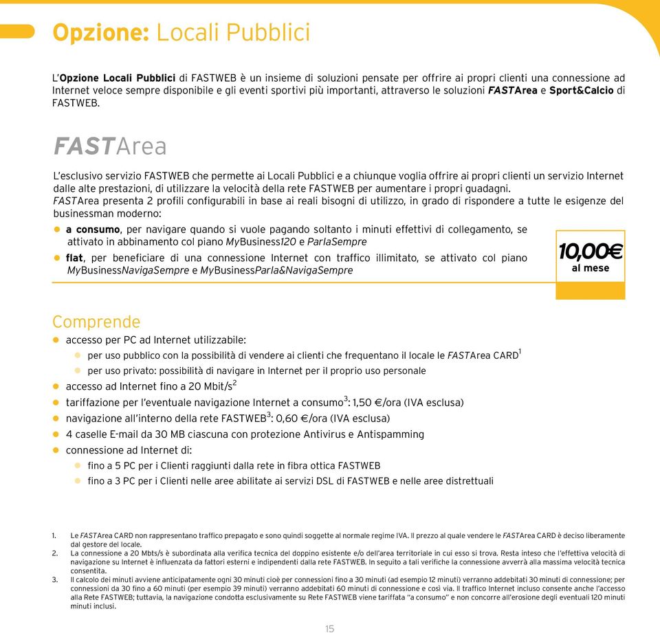 FASTArea L esclusivo servizio FASTWEB che permette ai Locali Pubblici e a chiunque voglia offrire ai propri clienti un servizio Internet dalle alte prestazioni, di utilizzare la velocità della rete