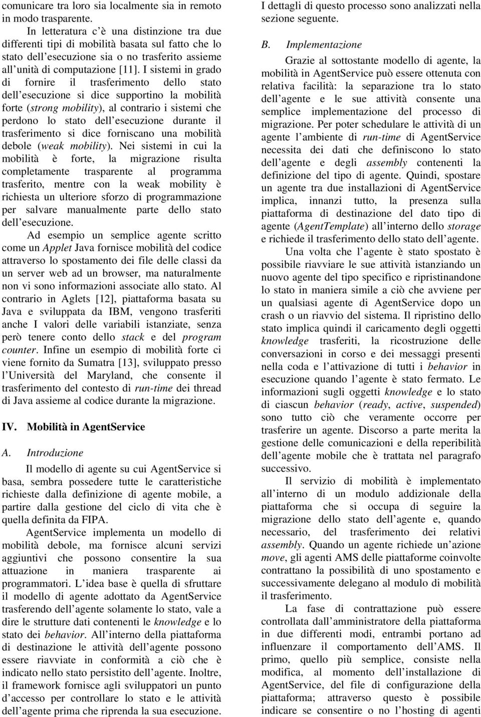 I sistemi in grado di fornire il trasferimento dello stato dell esecuzione si dice supportino la mobilità forte (strong mobility), al contrario i sistemi che perdono lo stato dell esecuzione durante