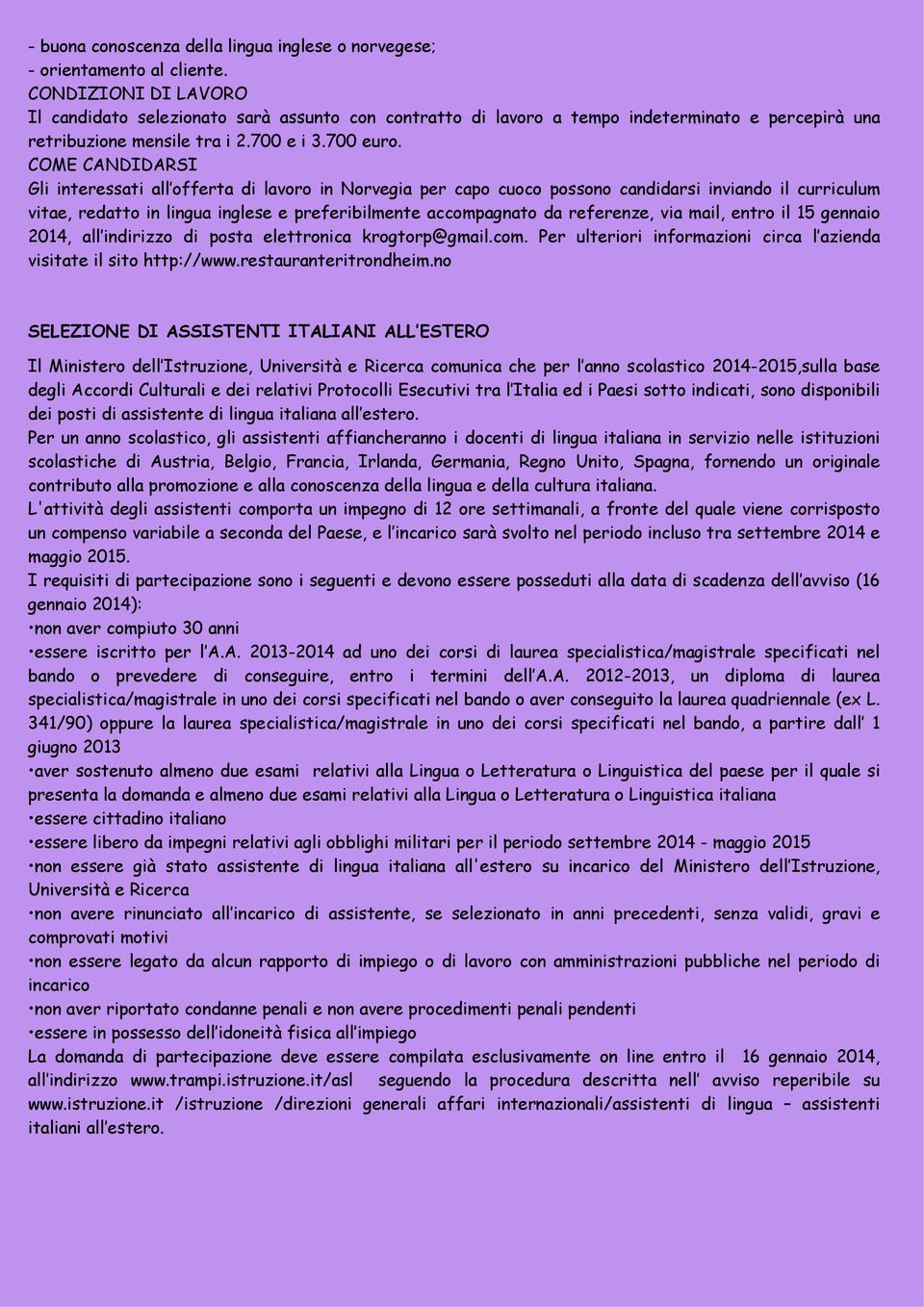 COME CANDIDARSI Gli interessati all offerta di lavoro in Norvegia per capo cuoco possono candidarsi inviando il curriculum vitae, redatto in lingua inglese e preferibilmente accompagnato da