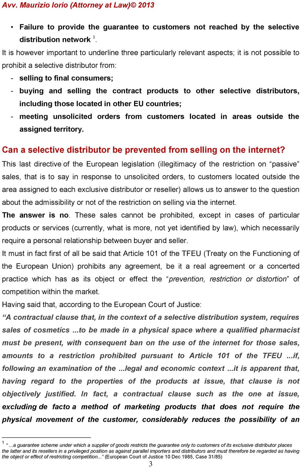 products to other selective distributors, including those located in other EU countries; - meeting unsolicited orders from customers located in areas outside the assigned territory.