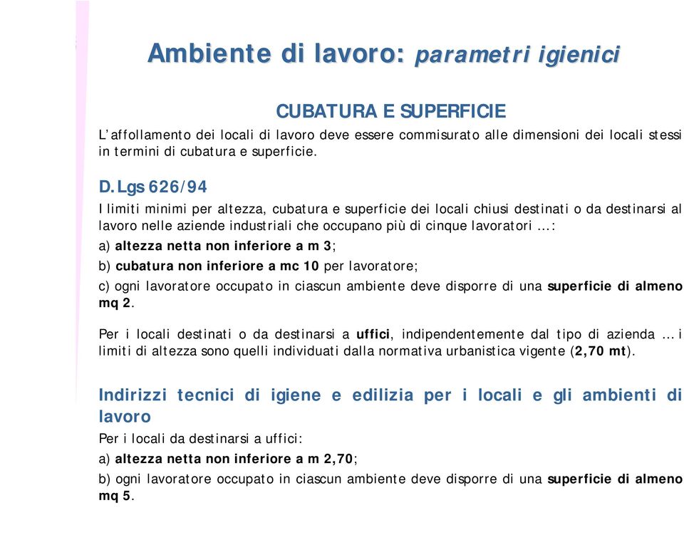 non inferiore a m 3; b) cubatura non inferiore a mc 10 per lavoratore; c) ogni lavoratore occupato in ciascun ambiente deve disporre di una superficie di almeno mq 2.