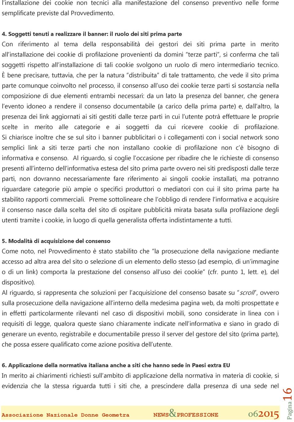 profilazione provenienti da domini terze parti, si conferma che tali soggetti rispetto all installazione di tali cookie svolgono un ruolo di mero intermediario tecnico.