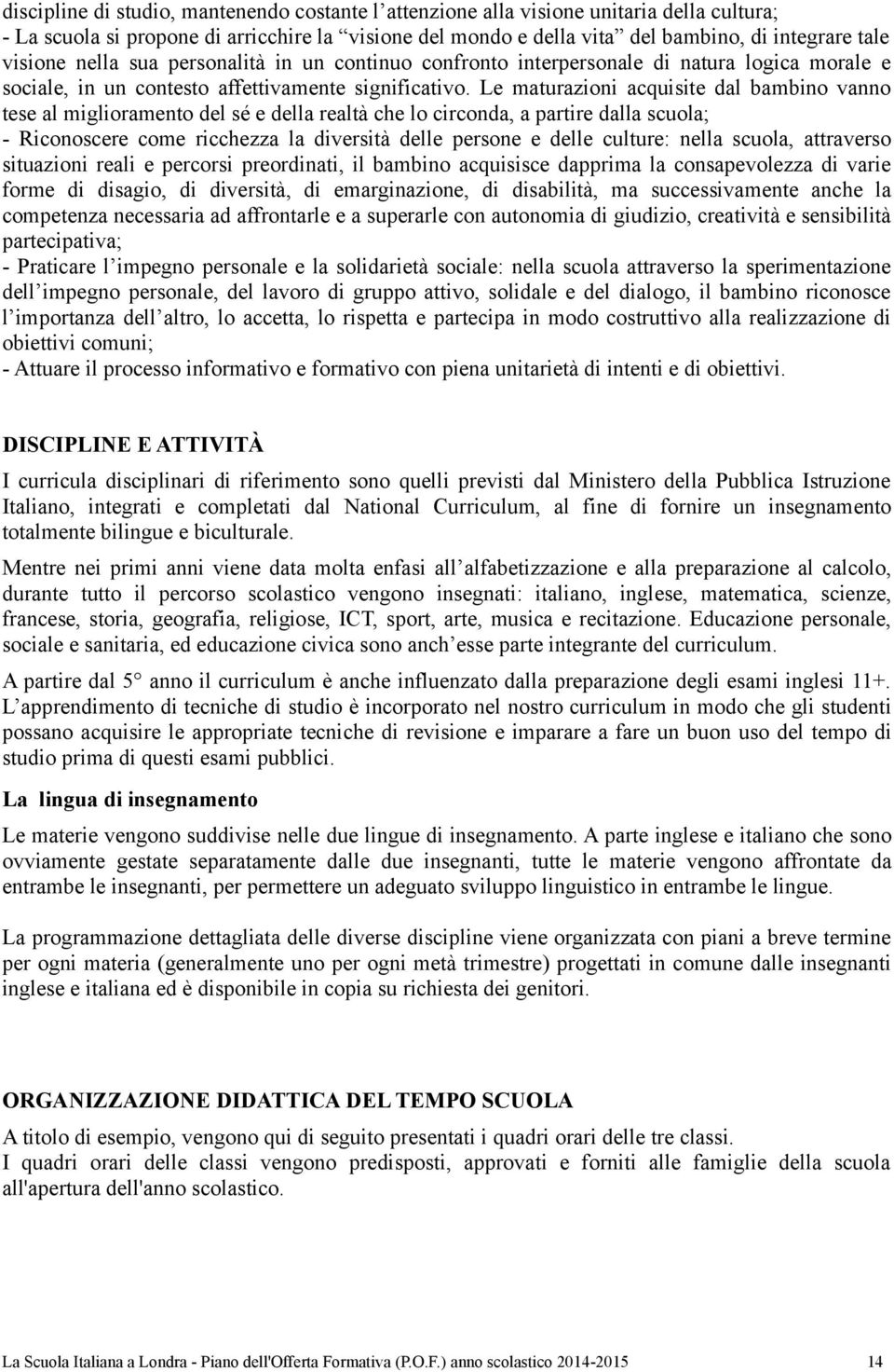 Le maturazioni acquisite dal bambino vanno tese al miglioramento del sé e della realtà che lo circonda, a partire dalla scuola; - Riconoscere come ricchezza la diversità delle persone e delle