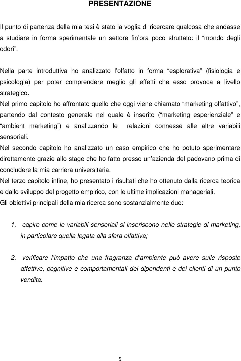 Nel primo capitolo ho affrontato quello che oggi viene chiamato marketing olfattivo, partendo dal contesto generale nel quale è inserito ( marketing esperienziale e ambient marketing ) e analizzando