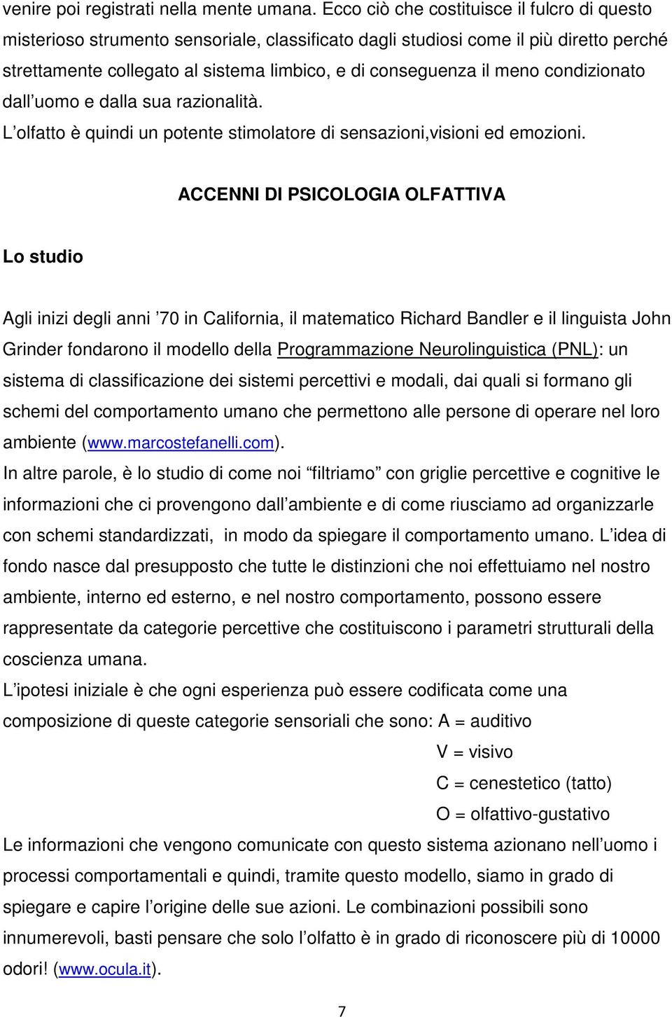 meno condizionato dall uomo e dalla sua razionalità. L olfatto è quindi un potente stimolatore di sensazioni,visioni ed emozioni.