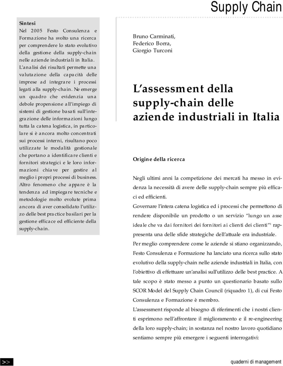 Ne emerg e un quadro che evidenzia una debole propensione all impiego di sistemi di gestione basati sull integrazione delle informazioni lungo tutta la catena logistica, in particol a re si è ancora