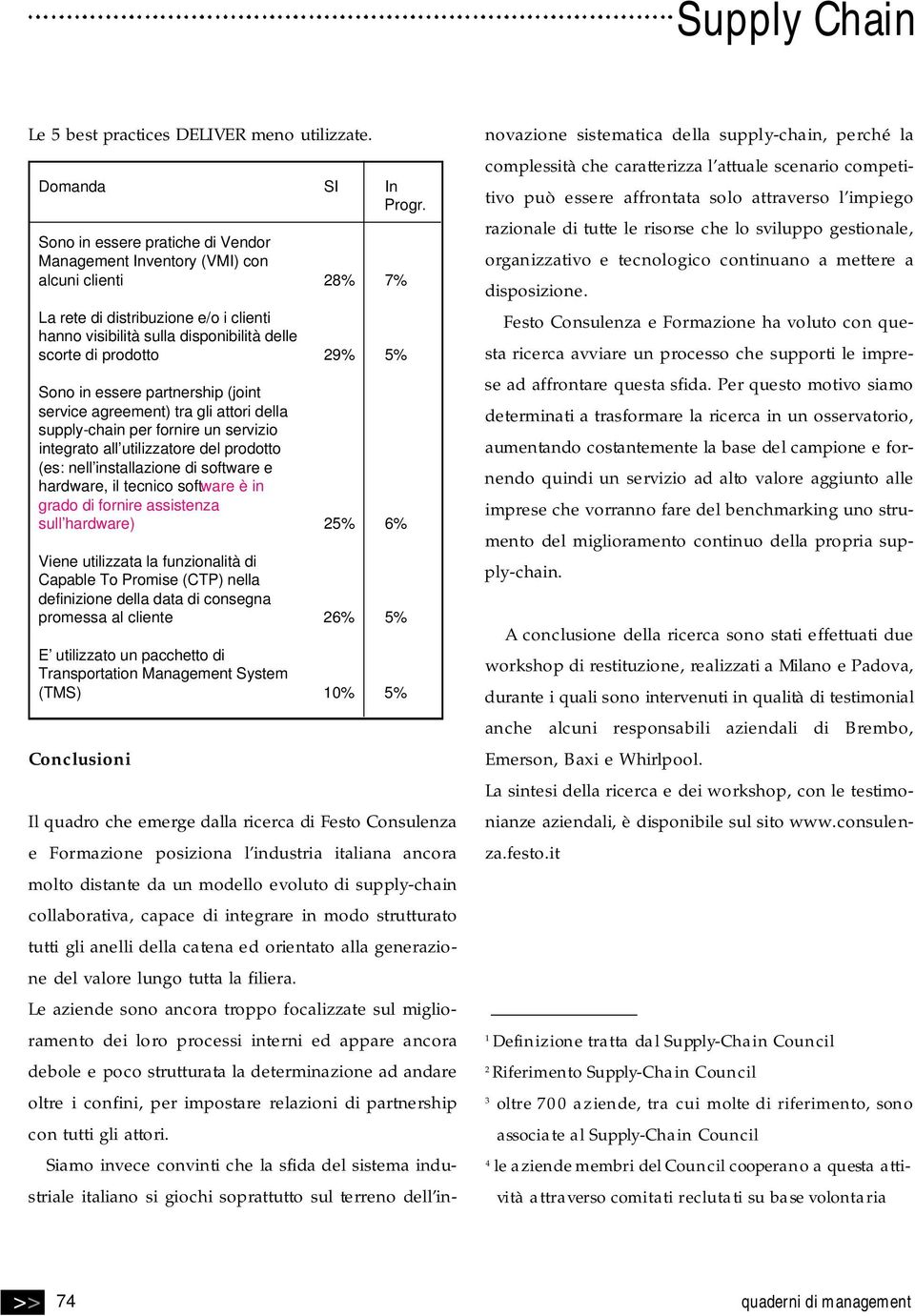 Sono in essere partnership (joint service agreement) tra gli attori della supply-chain per fornire un servizio integrato all utilizzatore del prodotto (es: nell installazione di software e hardware,