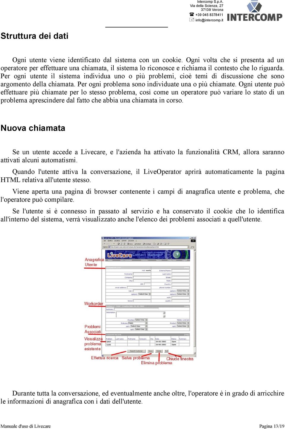 Per ogni utente il sistema individua uno o più problemi, cioè temi di discussione che sono argomento della chiamata. Per ogni problema sono individuate una o più chiamate.