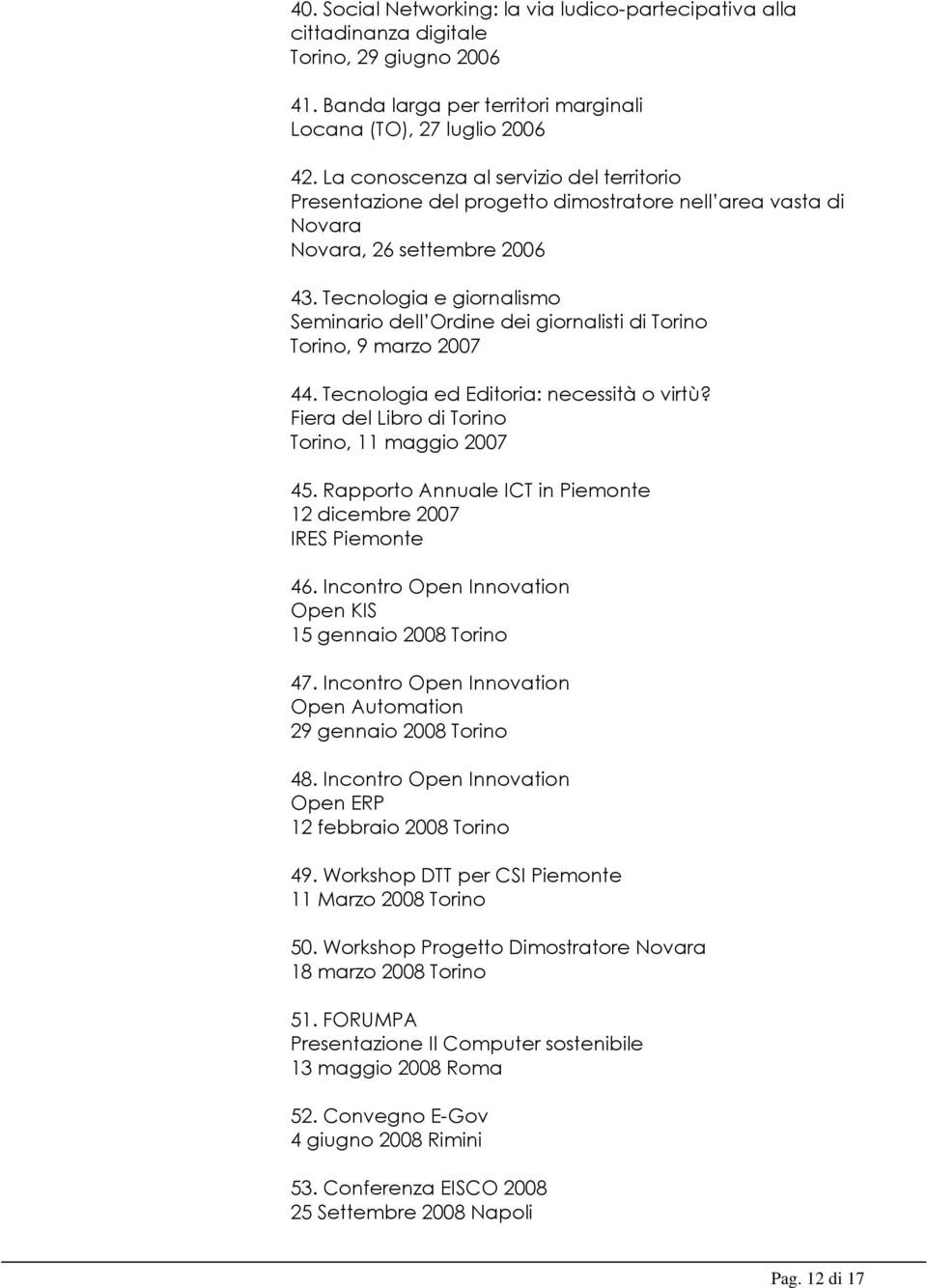 Tecnologia e giornalismo Seminario dell Ordine dei giornalisti di, 9 marzo 2007 44. Tecnologia ed Editoria: necessità o virtù? Fiera del Libro di, 11 maggio 2007 45.