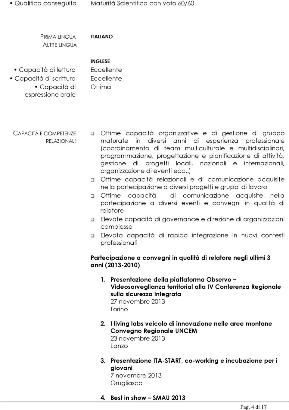 multidisciplinari, programmazione, progettazione e pianificazione di attività, gestione di progetti locali, nazionali e internazionali, organizzazione di eventi ecc.