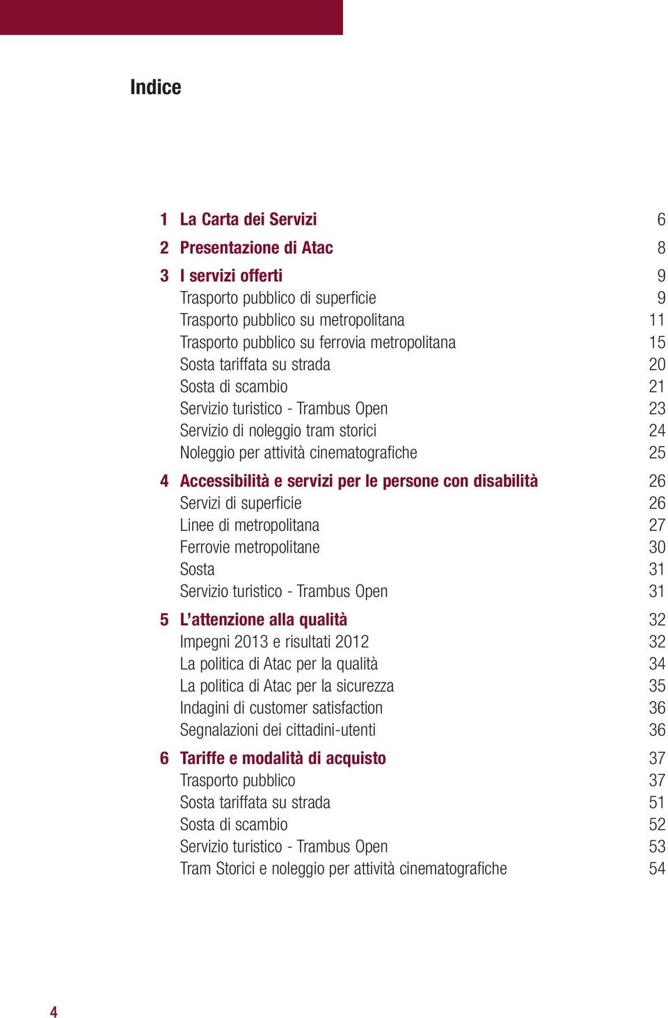 le persone con disabilità 26 Servizi di superficie 26 Linee di metropolitana 27 Ferrovie metropolitane 30 Sosta 31 Servizio turistico - Trambus Open 31 5 L attenzione alla qualità 32 Impegni 2013 e