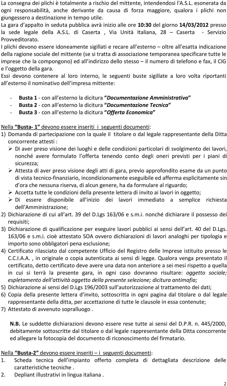 I plichi devono essere idoneamente sigillati e recare all esterno oltre all esatta indicazione della ragione sociale del mittente (se si tratta di associazione temporanea specificare tutte le imprese