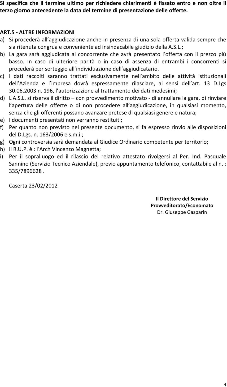 In caso di ulteriore parità o in caso di assenza di entrambi i concorrenti si procederà per sorteggio all individuazione dell aggiudicatario.