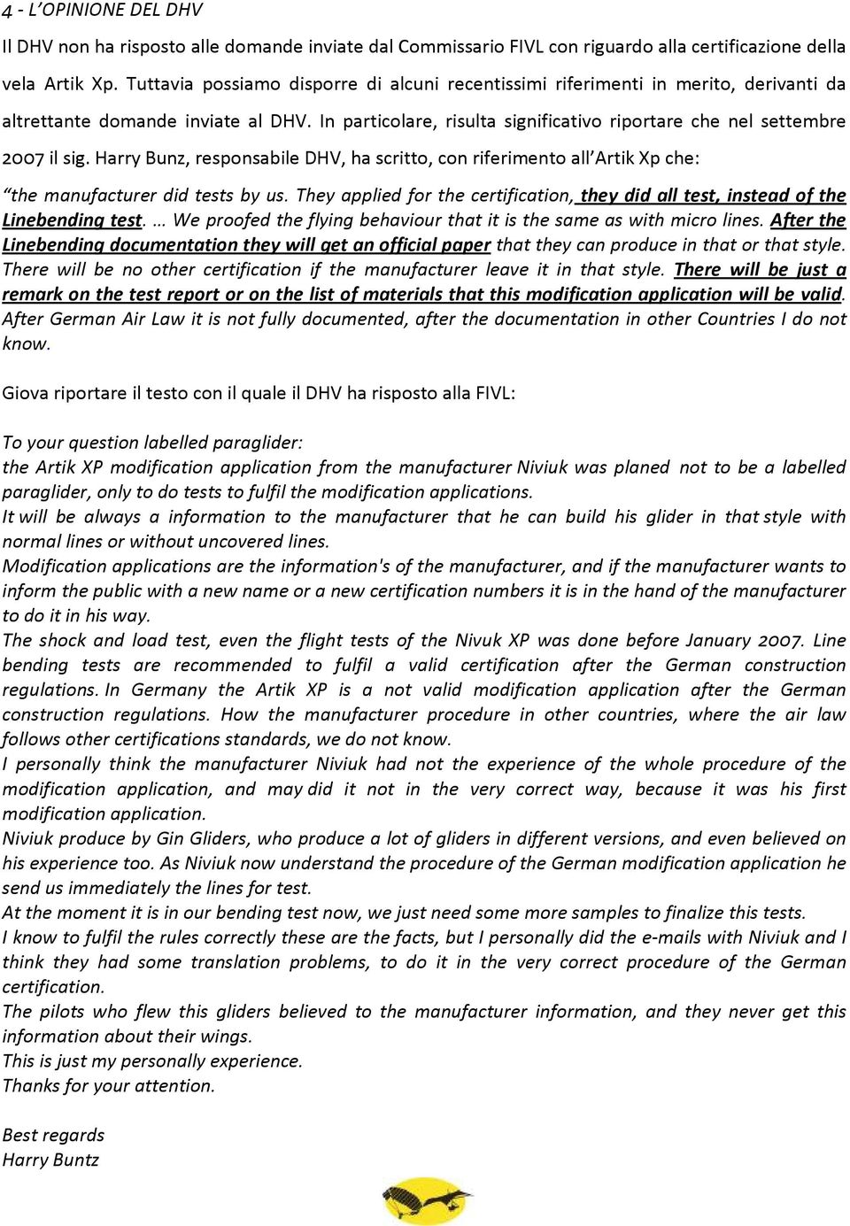 Harry Bunz, responsabile DHV, ha scritto, con riferimento all Artik Xp che: the manufacturer did tests by us. They applied for the certification, they did all test, instead of the Linebending test.