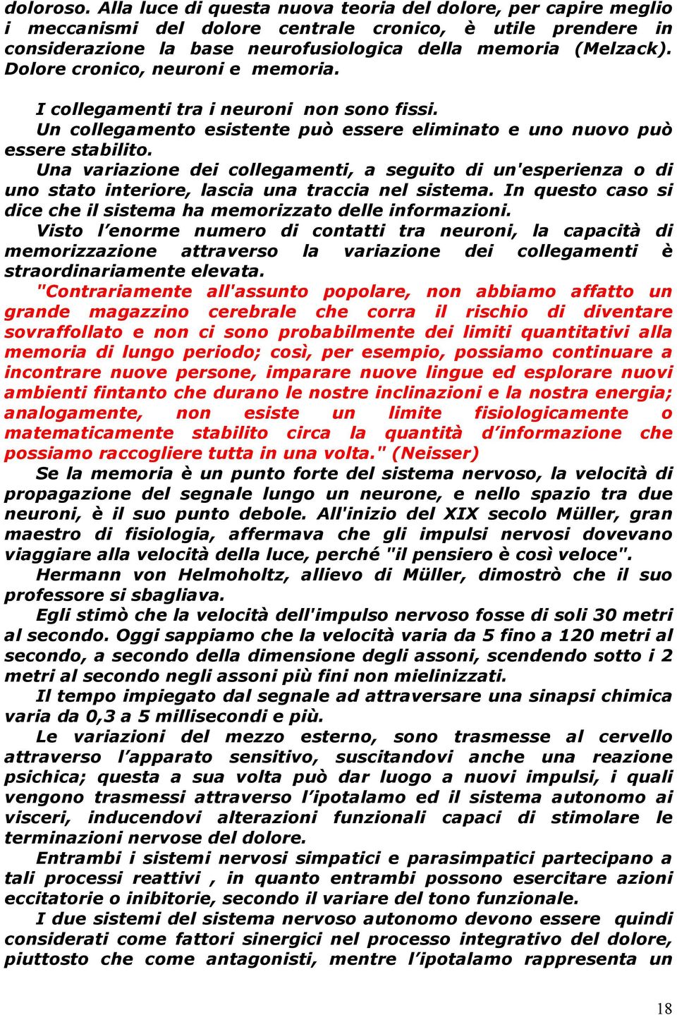 Una variazione dei collegamenti, a seguito di un'esperienza o di uno stato interiore, lascia una traccia nel sistema. In questo caso si dice che il sistema ha memorizzato delle informazioni.