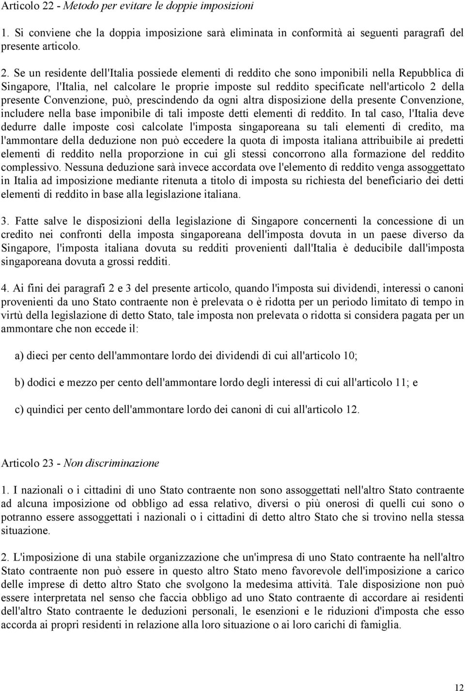 Se un residente dell'italia possiede elementi di reddito che sono imponibili nella Repubblica di Singapore, l'italia, nel calcolare le proprie imposte sul reddito specificate nell'articolo 2 della