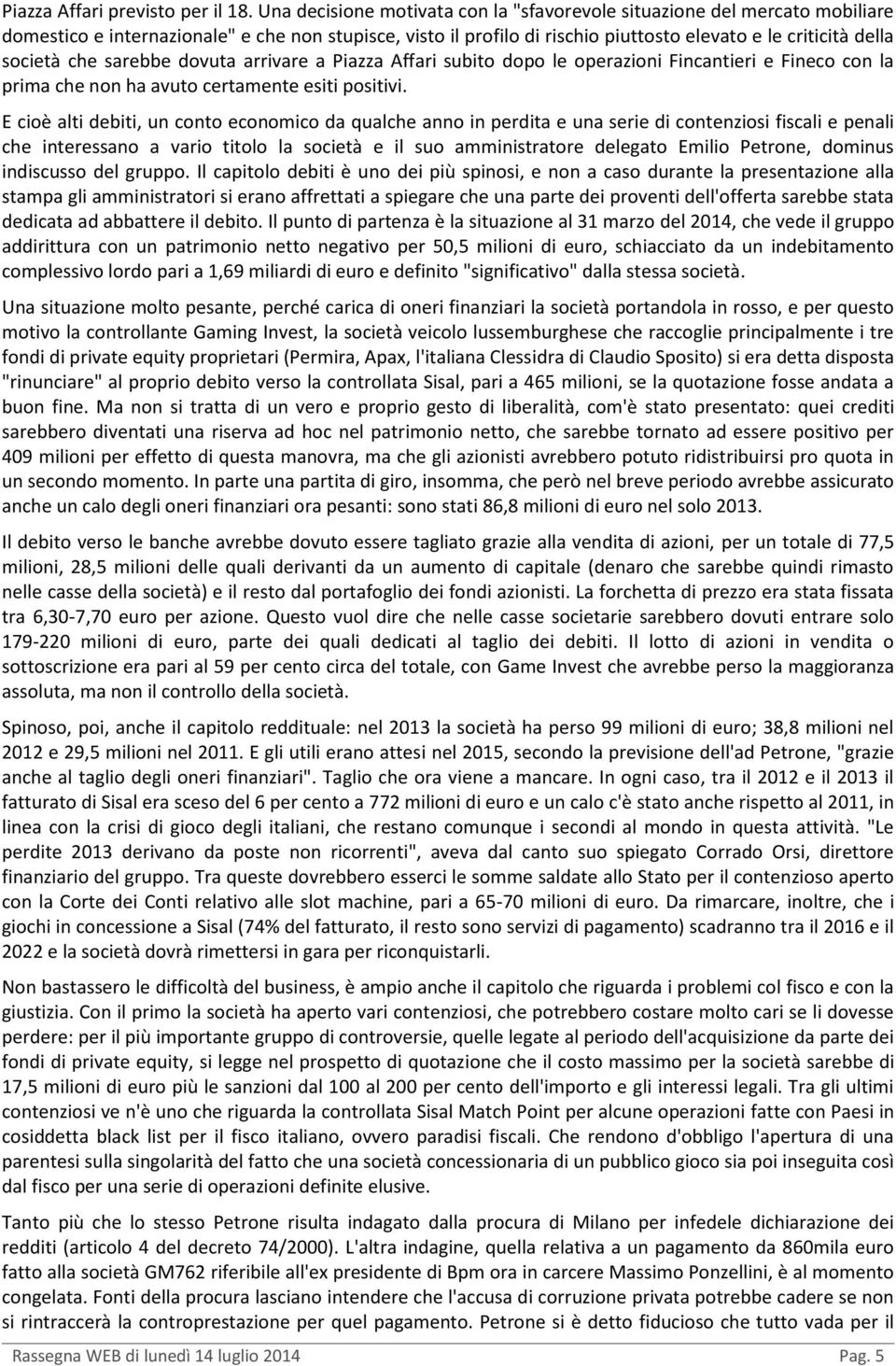 che sarebbe dovuta arrivare a Piazza Affari subito dopo le operazioni Fincantieri e Fineco con la prima che non ha avuto certamente esiti positivi.