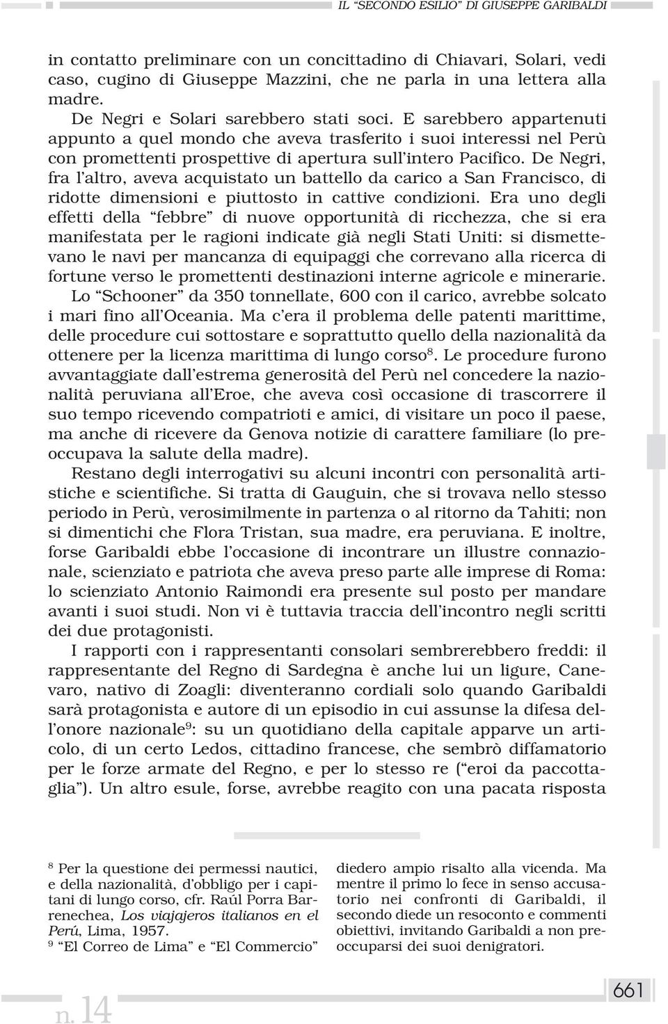 De Negri, fra l altro, aveva acquistato un battello da carico a San Francisco, di ridotte dimensioni e piuttosto in cattive condizioni.