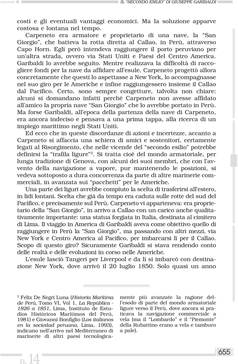 Egli però intendeva raggiungere il porto peruviano per un altra strada, ovvero via Stati Uniti e Paesi del Centro America. Garibaldi lo avrebbe seguito.