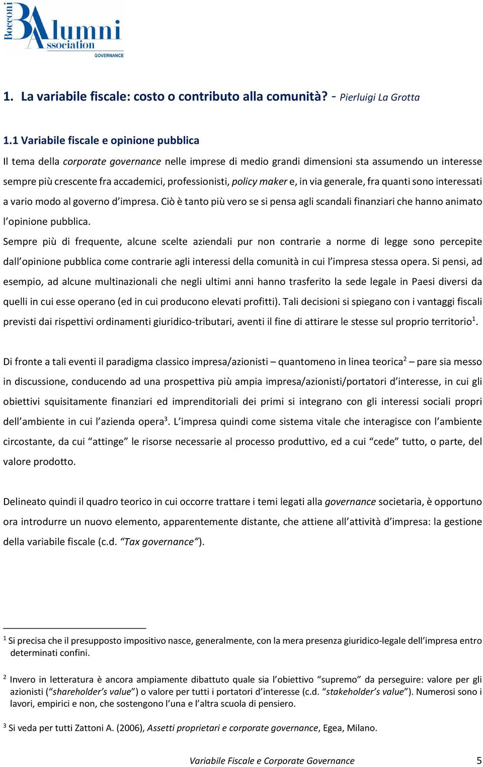 policy maker e, in via generale, fra quanti sono interessati a vario modo al governo d impresa. Ciò è tanto più vero se si pensa agli scandali finanziari che hanno animato l opinione pubblica.