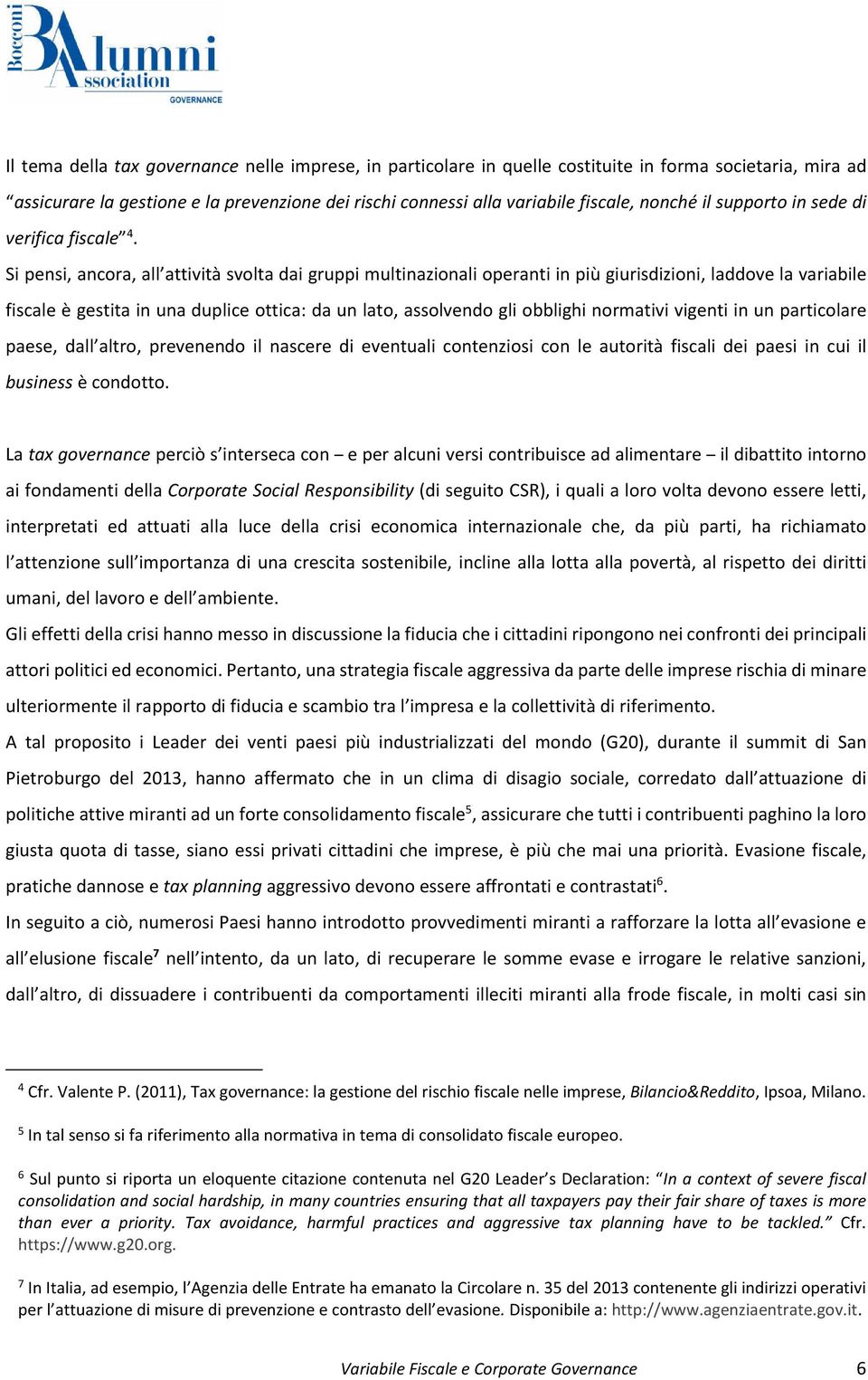 Si pensi, ancora, all attività svolta dai gruppi multinazionali operanti in più giurisdizioni, laddove la variabile fiscale è gestita in una duplice ottica: da un lato, assolvendo gli obblighi