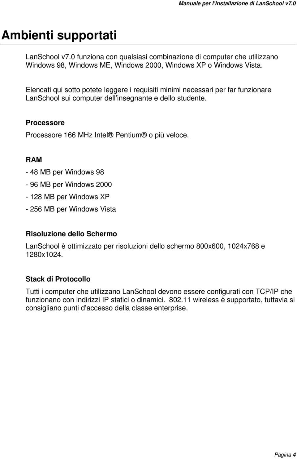 RAM - 48 MB per Windows 98-96 MB per Windows 2000-128 MB per Windows XP - 256 MB per Windows Vista Risoluzione dello Schermo LanSchool è ottimizzato per risoluzioni dello schermo 800x600, 1024x768 e