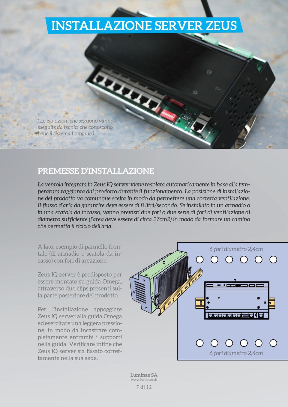 La posizione di installazione del prodotto va comunque scelta in modo da permettere una corretta ventilazione. Il flusso d aria da garantire deve essere di 8 litri/secondo.