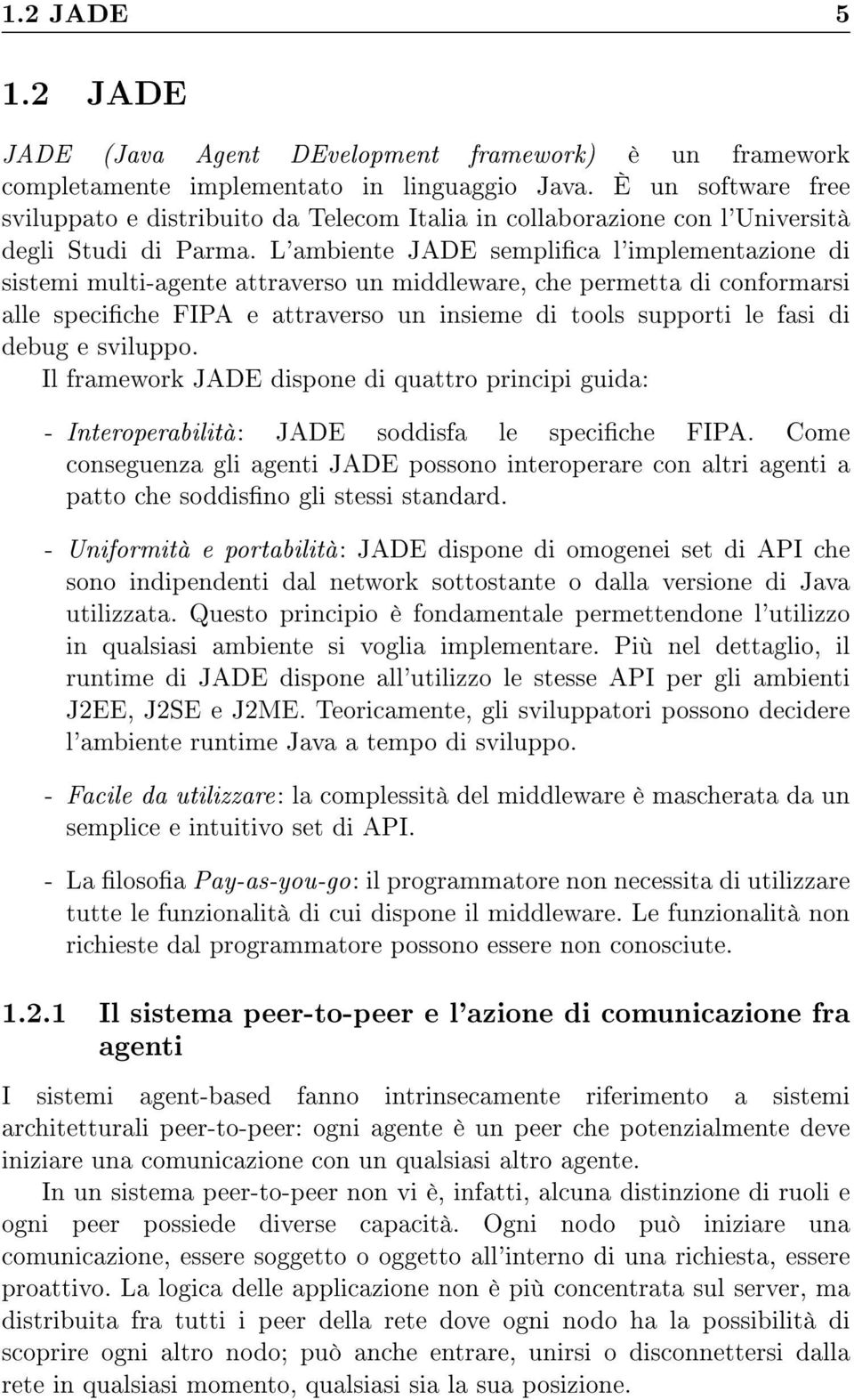 L'ambiente JADE semplica l'implementazione di sistemi multi-agente attraverso un middleware, che permetta di conformarsi alle speciche FIPA e attraverso un insieme di tools supporti le fasi di debug