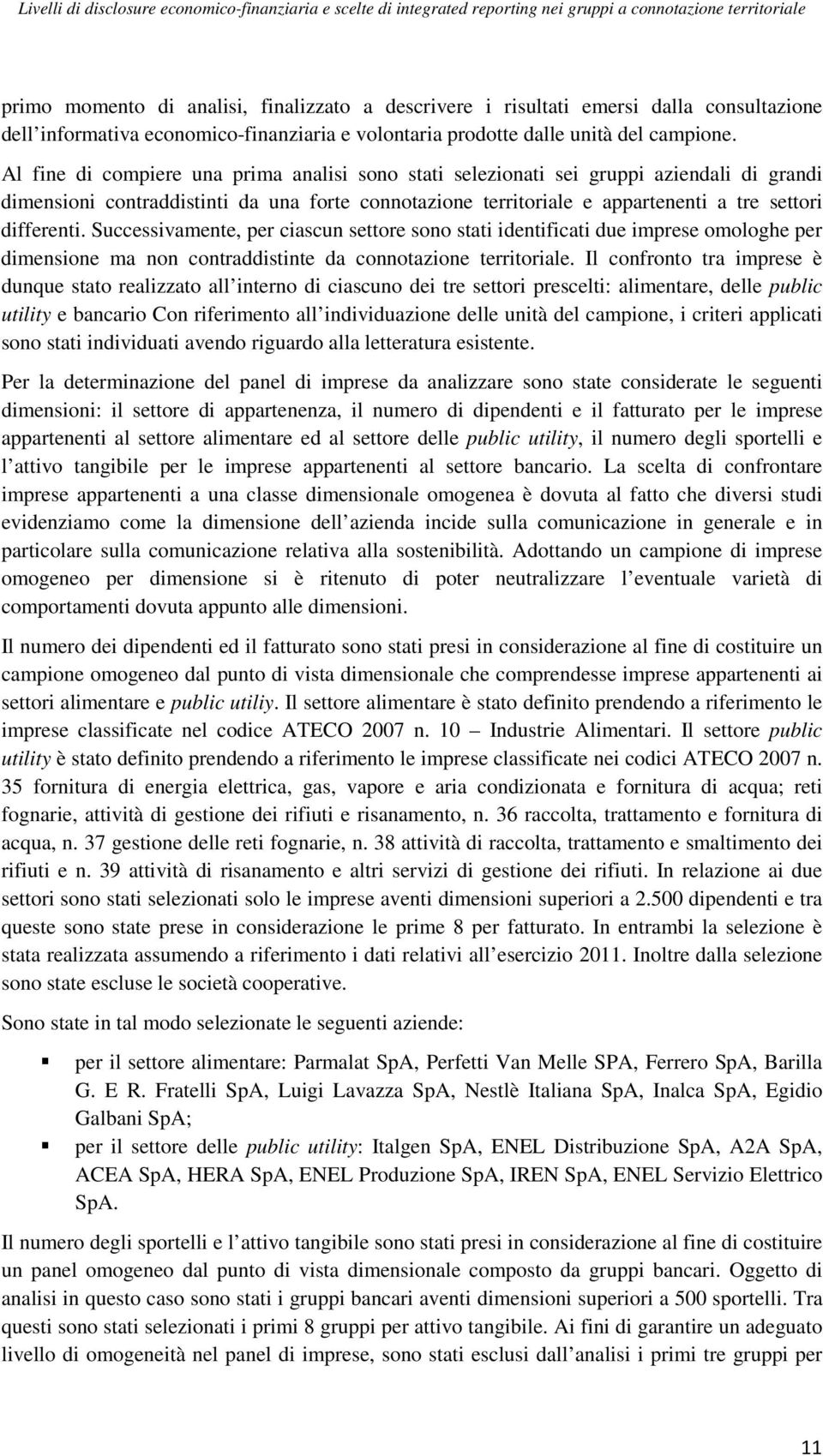 Successivamente, per ciascun settore sono stati identificati due imprese omologhe per dimensione ma non contraddistinte da connotazione territoriale.