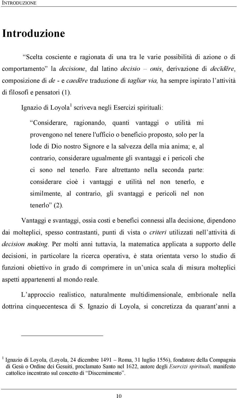 Ignazio di Loyola 1 scriveva negli Esercizi spirituali: Considerare, ragionando, quanti vantaggi o utilità mi provengono nel tenere l'ufficio o beneficio proposto, solo per la lode di Dio nostro