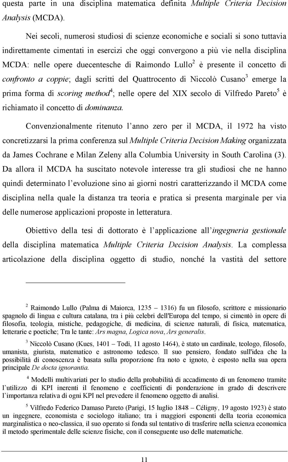 Raimondo Lullo 2 è presente il concetto di confronto a coppie; dagli scritti del Quattrocento di Niccolò Cusano 3 emerge la prima forma di scoring method 4 ; nelle opere del XIX secolo di Vilfredo