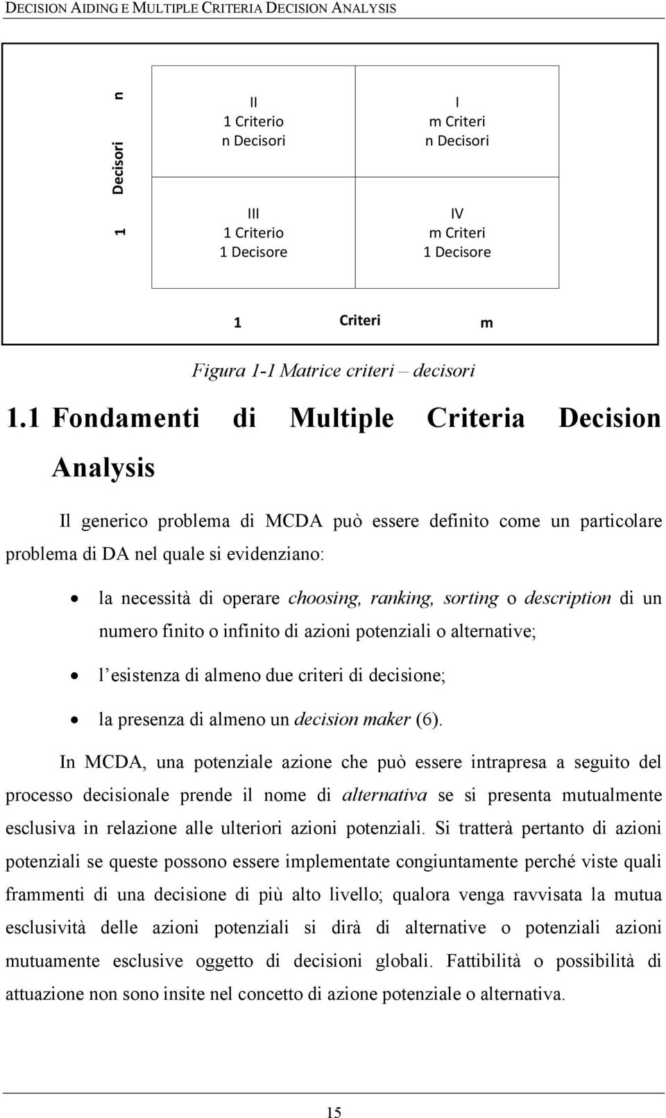 1 Fondamenti di Multiple Criteria Decision Analysis Il generico problema di MCDA può essere definito come un particolare problema di DA nel quale si evidenziano: la necessità di operare choosing,
