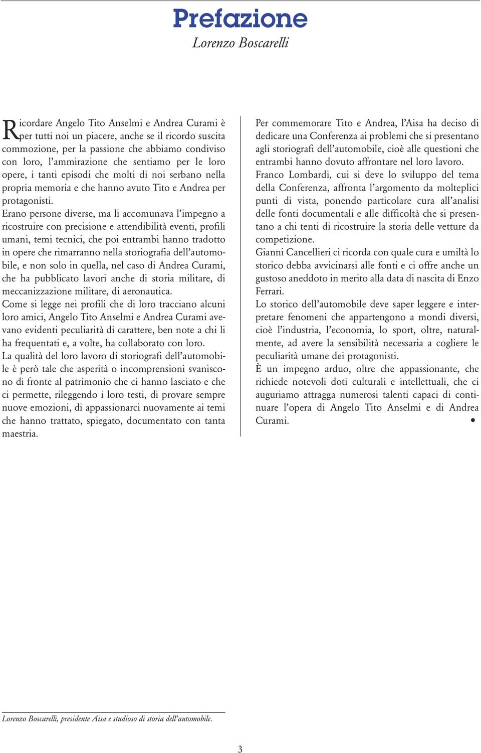 Erano persone diverse, ma li accomunava l impegno a ricostruire con precisione e attendibilità eventi, profili umani, temi tecnici, che poi entrambi hanno tradotto in opere che rimarranno nella